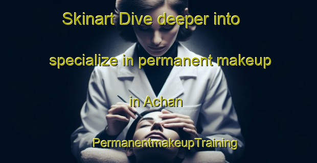 Skinart Dive deeper into specialize in permanent makeup in Achan | #PermanentmakeupTraining #PermanentmakeupClasses #SkinartTraining-United States