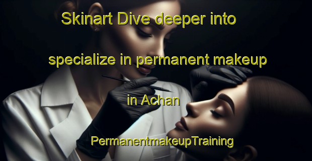 Skinart Dive deeper into specialize in permanent makeup in Achan | #PermanentmakeupTraining #PermanentmakeupClasses #SkinartTraining-United States