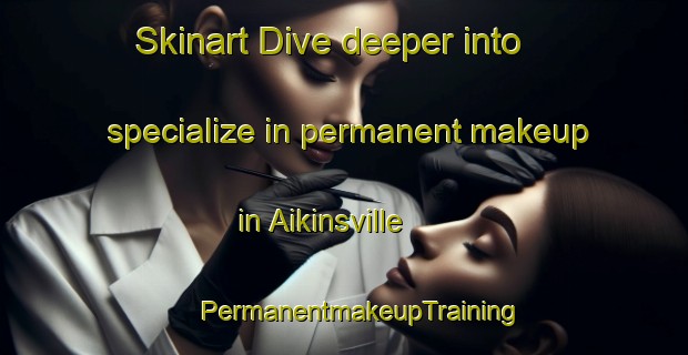 Skinart Dive deeper into specialize in permanent makeup in Aikinsville | #PermanentmakeupTraining #PermanentmakeupClasses #SkinartTraining-United States