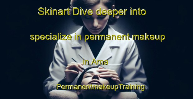 Skinart Dive deeper into specialize in permanent makeup in Ama | #PermanentmakeupTraining #PermanentmakeupClasses #SkinartTraining-United States