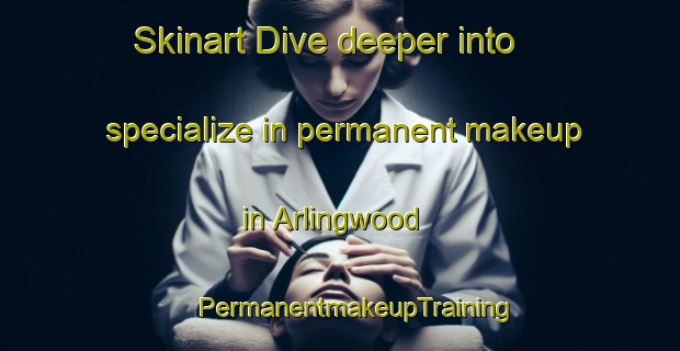 Skinart Dive deeper into specialize in permanent makeup in Arlingwood | #PermanentmakeupTraining #PermanentmakeupClasses #SkinartTraining-United States