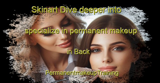 Skinart Dive deeper into specialize in permanent makeup in Back | PermanentmakeupTraining | PermanentmakeupClasses | SkinartTraining-United States