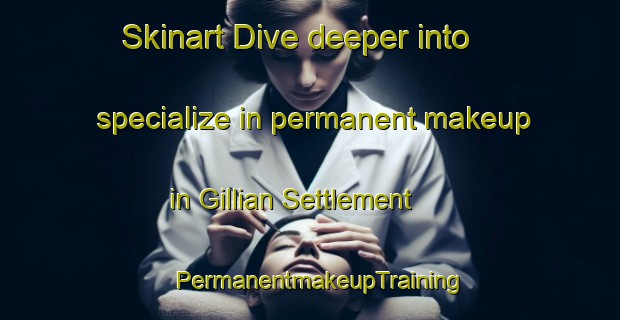 Skinart Dive deeper into specialize in permanent makeup in Gillian Settlement | PermanentmakeupTraining | PermanentmakeupClasses | SkinartTraining-United States