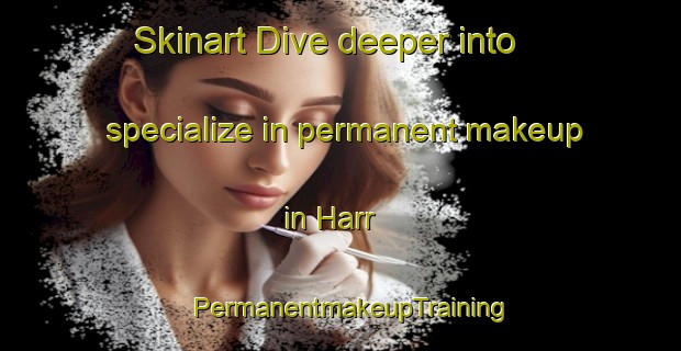 Skinart Dive deeper into specialize in permanent makeup in Harr | PermanentmakeupTraining | PermanentmakeupClasses | SkinartTraining-United States