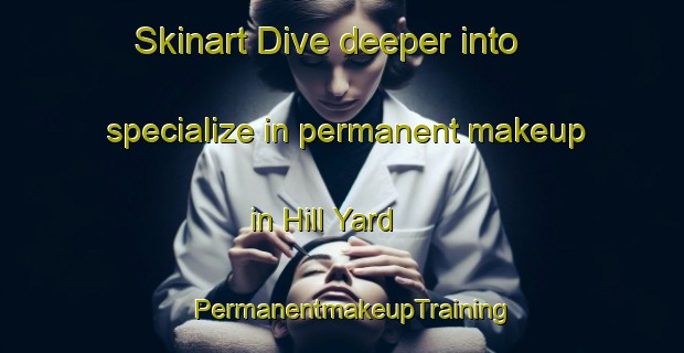 Skinart Dive deeper into specialize in permanent makeup in Hill Yard | PermanentmakeupTraining | PermanentmakeupClasses | SkinartTraining-United States
