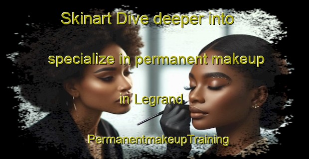 Skinart Dive deeper into specialize in permanent makeup in Legrand | PermanentmakeupTraining | PermanentmakeupClasses | SkinartTraining-United States