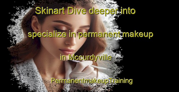 Skinart Dive deeper into specialize in permanent makeup in Mccurdyville | PermanentmakeupTraining | PermanentmakeupClasses | SkinartTraining-United States