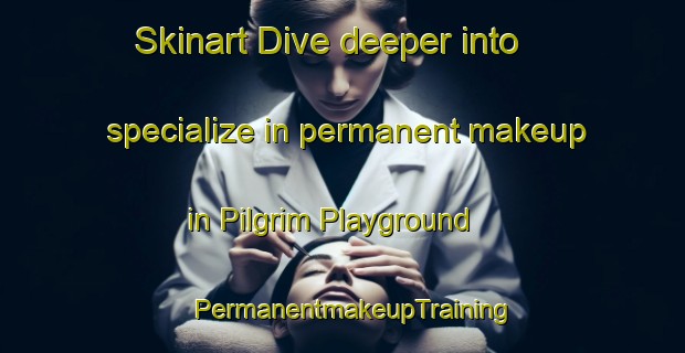 Skinart Dive deeper into specialize in permanent makeup in Pilgrim Playground | PermanentmakeupTraining | PermanentmakeupClasses | SkinartTraining-United States