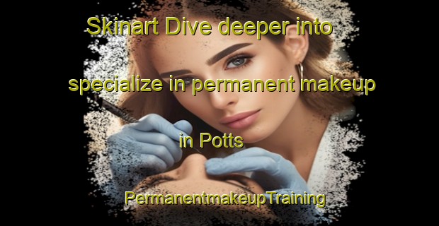 Skinart Dive deeper into specialize in permanent makeup in Potts | PermanentmakeupTraining | PermanentmakeupClasses | SkinartTraining-United States