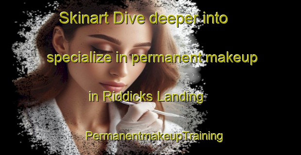Skinart Dive deeper into specialize in permanent makeup in Riddicks Landing | PermanentmakeupTraining | PermanentmakeupClasses | SkinartTraining-United States