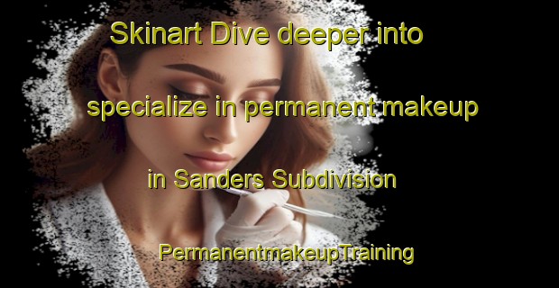 Skinart Dive deeper into specialize in permanent makeup in Sanders Subdivision | PermanentmakeupTraining | PermanentmakeupClasses | SkinartTraining-United States