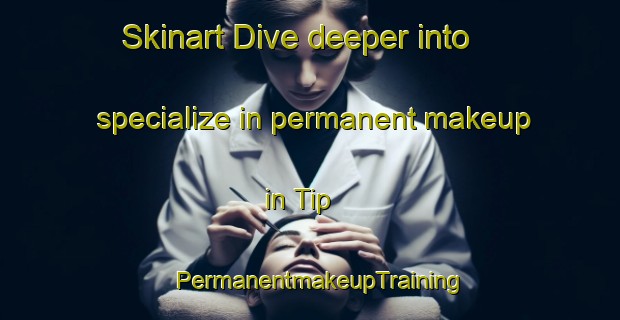 Skinart Dive deeper into specialize in permanent makeup in Tip | PermanentmakeupTraining | PermanentmakeupClasses | SkinartTraining-United States