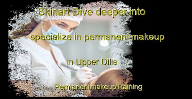 Skinart Dive deeper into specialize in permanent makeup in Upper Dilia | PermanentmakeupTraining | PermanentmakeupClasses | SkinartTraining-United States