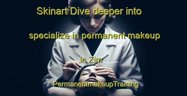 Skinart Dive deeper into specialize in permanent makeup in Zim | PermanentmakeupTraining | PermanentmakeupClasses | SkinartTraining-United States