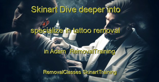 Skinart Dive deeper into specialize in tattoo removal in Adam | #RemovalTraining #RemovalClasses #SkinartTraining-United States