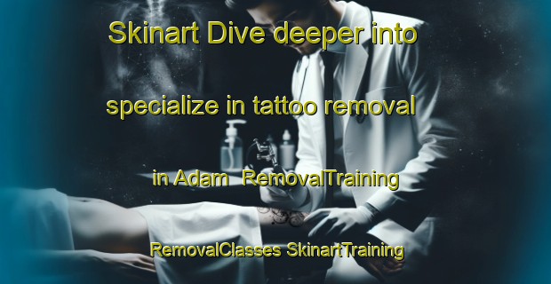 Skinart Dive deeper into specialize in tattoo removal in Adam | #RemovalTraining #RemovalClasses #SkinartTraining-United States