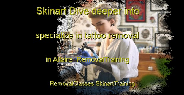 Skinart Dive deeper into specialize in tattoo removal in Allaire | #RemovalTraining #RemovalClasses #SkinartTraining-United States