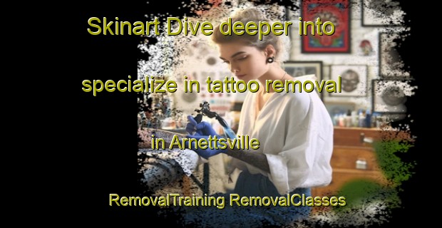 Skinart Dive deeper into specialize in tattoo removal in Arnettsville | #RemovalTraining #RemovalClasses #SkinartTraining-United States