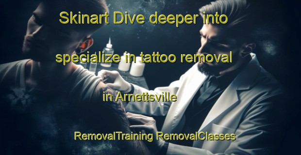 Skinart Dive deeper into specialize in tattoo removal in Arnettsville | #RemovalTraining #RemovalClasses #SkinartTraining-United States