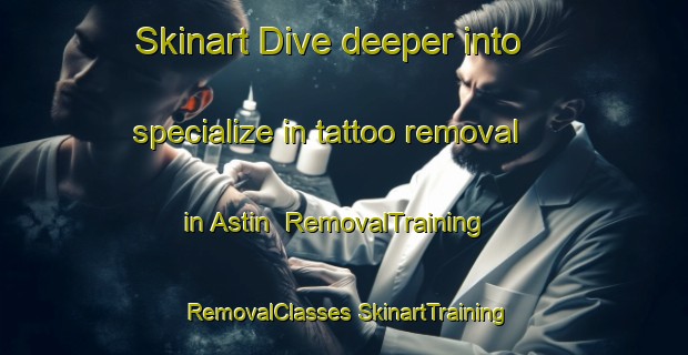 Skinart Dive deeper into specialize in tattoo removal in Astin | #RemovalTraining #RemovalClasses #SkinartTraining-United States