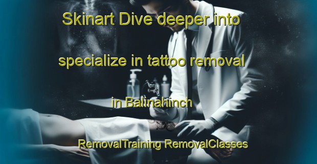 Skinart Dive deeper into specialize in tattoo removal in Balinahinch | #RemovalTraining #RemovalClasses #SkinartTraining-United States