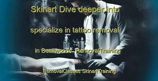 Skinart Dive deeper into specialize in tattoo removal in Beallwoods | #RemovalTraining #RemovalClasses #SkinartTraining-United States