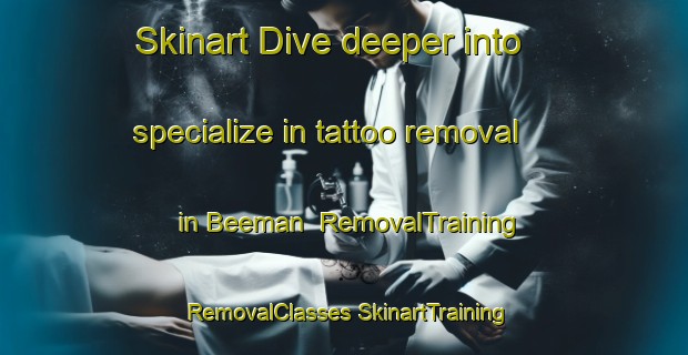 Skinart Dive deeper into specialize in tattoo removal in Beeman | #RemovalTraining #RemovalClasses #SkinartTraining-United States