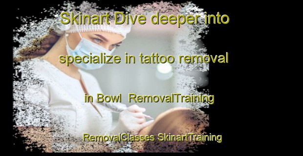 Skinart Dive deeper into specialize in tattoo removal in Bowl | #RemovalTraining #RemovalClasses #SkinartTraining-United States