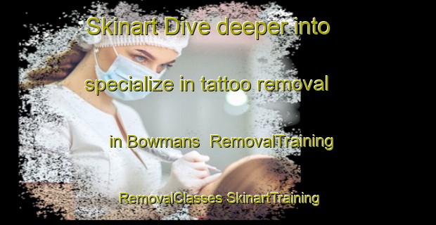 Skinart Dive deeper into specialize in tattoo removal in Bowmans | #RemovalTraining #RemovalClasses #SkinartTraining-United States