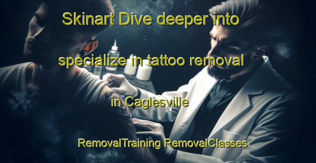 Skinart Dive deeper into specialize in tattoo removal in Caglesville | #RemovalTraining #RemovalClasses #SkinartTraining-United States