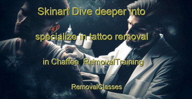 Skinart Dive deeper into specialize in tattoo removal in Chaffee | RemovalTraining | RemovalClasses | SkinartTraining-United States