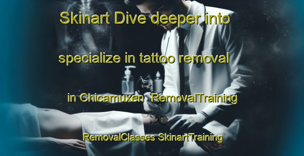 Skinart Dive deeper into specialize in tattoo removal in Chicamuxen | #RemovalTraining #RemovalClasses #SkinartTraining-United States