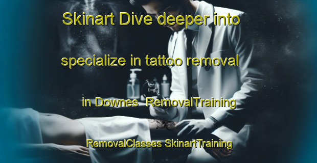 Skinart Dive deeper into specialize in tattoo removal in Downes | #RemovalTraining #RemovalClasses #SkinartTraining-United States