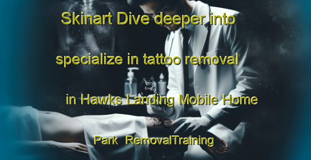 Skinart Dive deeper into specialize in tattoo removal in Hawks Landing Mobile Home Park | RemovalTraining | RemovalClasses | SkinartTraining-United States