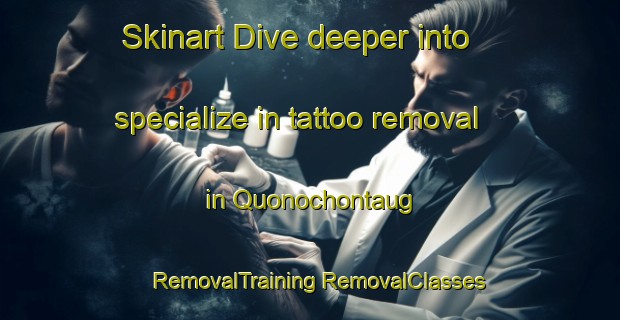 Skinart Dive deeper into specialize in tattoo removal in Quonochontaug | #RemovalTraining #RemovalClasses #SkinartTraining-United States