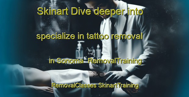 Skinart Dive deeper into specialize in tattoo removal in Sonoma | #RemovalTraining #RemovalClasses #SkinartTraining-United States