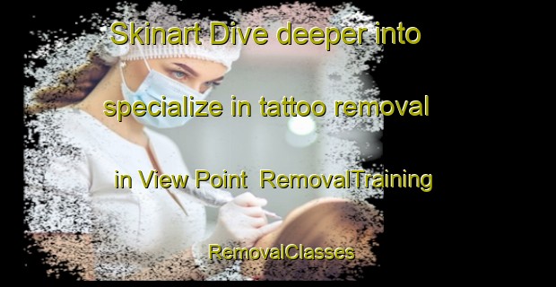 Skinart Dive deeper into specialize in tattoo removal in View Point | RemovalTraining | RemovalClasses | SkinartTraining-United States