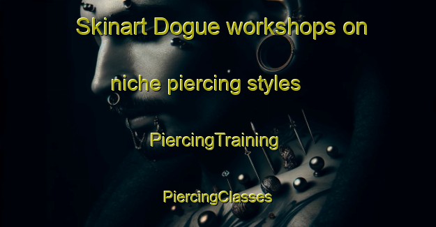 Skinart Dogue workshops on niche piercing styles | #PiercingTraining #PiercingClasses #SkinartTraining-United States