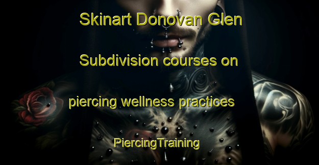 Skinart Donovan Glen Subdivision courses on piercing wellness practices | #PiercingTraining #PiercingClasses #SkinartTraining-United States