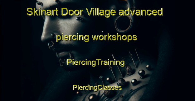 Skinart Door Village advanced piercing workshops | #PiercingTraining #PiercingClasses #SkinartTraining-United States