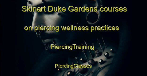 Skinart Duke Gardens courses on piercing wellness practices | #PiercingTraining #PiercingClasses #SkinartTraining-United States