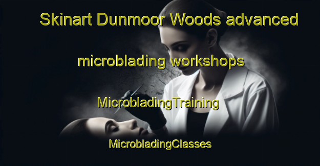 Skinart Dunmoor Woods advanced microblading workshops | #MicrobladingTraining #MicrobladingClasses #SkinartTraining-United States