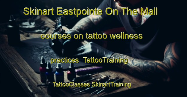 Skinart Eastpointe On The Mall courses on tattoo wellness practices | #TattooTraining #TattooClasses #SkinartTraining-United States