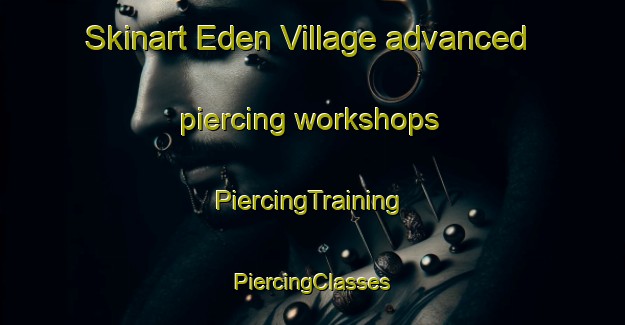 Skinart Eden Village advanced piercing workshops | #PiercingTraining #PiercingClasses #SkinartTraining-United States