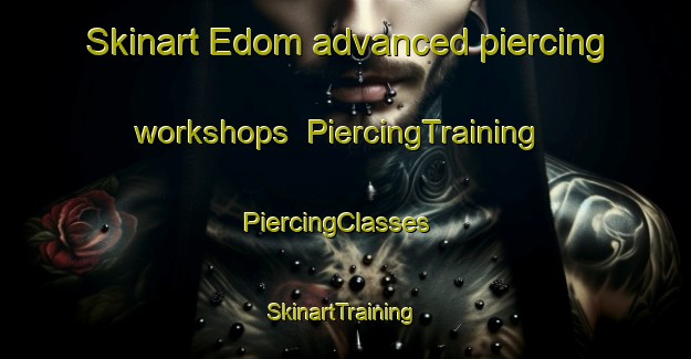 Skinart Edom advanced piercing workshops | PiercingTraining | PiercingClasses | SkinartTraining-United States