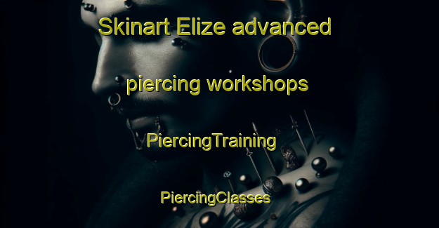 Skinart Elize advanced piercing workshops | PiercingTraining | PiercingClasses | SkinartTraining-United States