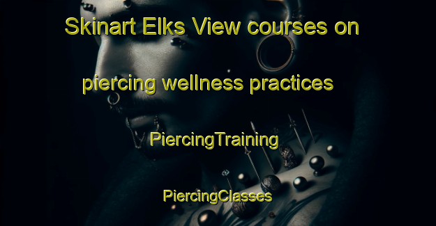 Skinart Elks View courses on piercing wellness practices | #PiercingTraining #PiercingClasses #SkinartTraining-United States