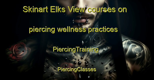 Skinart Elks View courses on piercing wellness practices | #PiercingTraining #PiercingClasses #SkinartTraining-United States