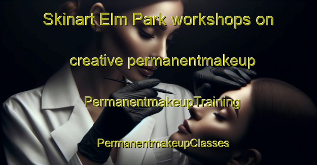 Skinart Elm Park workshops on creative permanentmakeup | PermanentmakeupTraining | PermanentmakeupClasses | SkinartTraining-United States