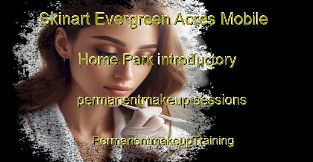 Skinart Evergreen Acres Mobile Home Park introductory permanentmakeup sessions | #PermanentmakeupTraining #PermanentmakeupClasses #SkinartTraining-United States